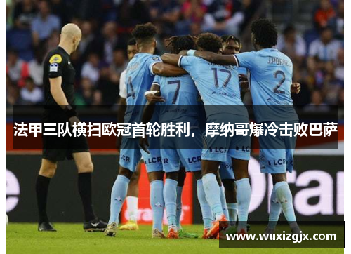 法甲三队横扫欧冠首轮胜利，摩纳哥爆冷击败巴萨